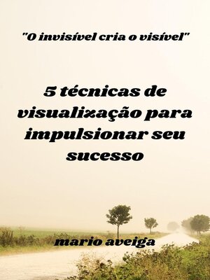 cover image of 5 técnicas de visualização para impulsionar seu sucesso & "O invisível cria o visível"